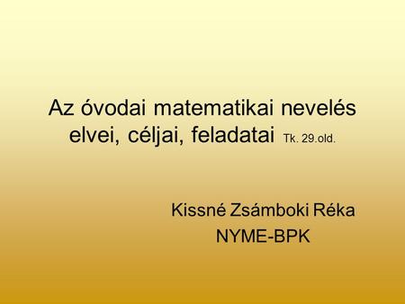 Az óvodai matematikai nevelés elvei, céljai, feladatai Tk. 29.old. Kissné Zsámboki Réka NYME-BPK.