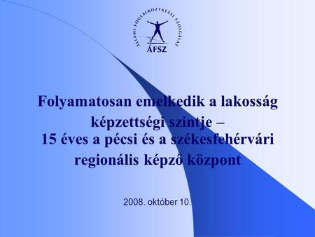 Folyamatosan emelkedik a lakosság képzettségi szintje – 15 éves a pécsi és a székesfehérvári regionális képző központ 2008. október 10.