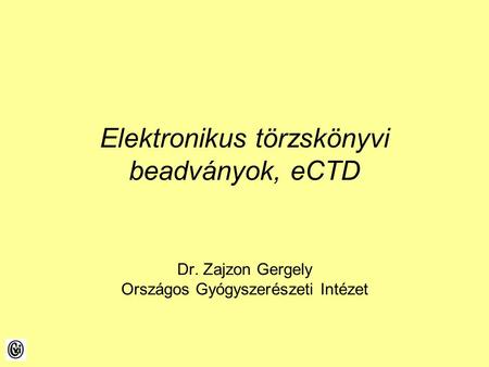 Elektronikus törzskönyvi beadványok, eCTD Dr. Zajzon Gergely Országos Gyógyszerészeti Intézet.