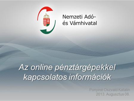 Az online pénztárgépekkel kapcsolatos információk Ponyiné Oszvald Katalin 2013. Augusztus 08.