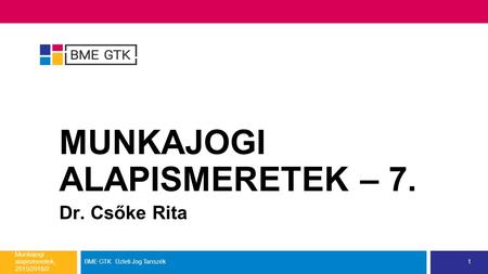 MUNKAJOGI ALAPISMERETEK – 7. Dr. Csőke Rita Munkajogi alapismeretek, 2015/2016/2. BME GTK Üzleti Jog Tanszék1.