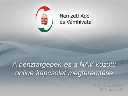 A pénztárgépek és a NAV közötti online kapcsolat megteremtése Dr. Baté Zsuzsanna 2013. április 23.
