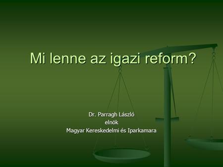 Mi lenne az igazi reform? Dr. Parragh László elnök Magyar Kereskedelmi és Iparkamara.