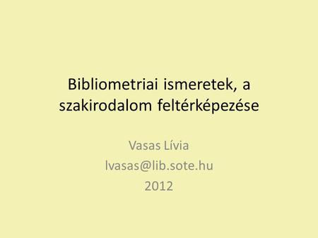 Bibliometriai ismeretek, a szakirodalom feltérképezése Vasas Lívia 2012.