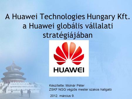 A Huawei Technologies Hungary Kft. a Huawei globális vállalati stratégiájában Készítette: Molnár Péter ZSKF NGG végzős mester szakos hallgató 2012. március.