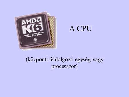 A CPU (központi feldolgozó egység vagy processzor)