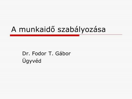 A munkaidő szabályozása Dr. Fodor T. Gábor Ügyvéd.