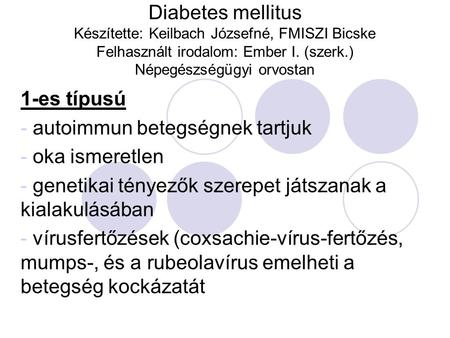 Diabetes mellitus Készítette: Keilbach Józsefné, FMISZI Bicske Felhasznált irodalom: Ember I. (szerk.) Népegészségügyi orvostan 1-es típusú - autoimmun.