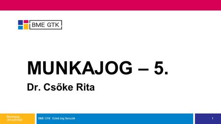 MUNKAJOG – 5. Dr. Csőke Rita Munkajog, 2015/2016/2. BME GTK Üzleti Jog Tanszék1.