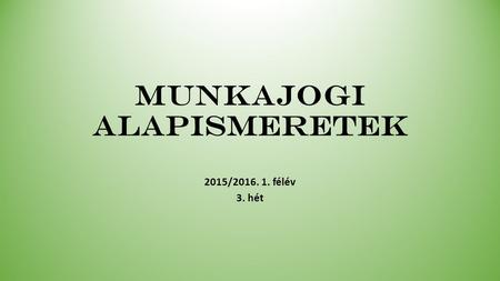 Munkajogi alapismeretek 2015/2016. 1. félév 3. hét.