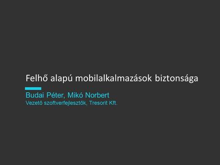 Felhő alapú mobilalkalmazások biztonsága Budai Péter, Mikó Norbert Vezető szoftverfejlesztők, Tresorit Kft.