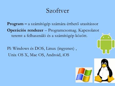 Szoftver Program – a számítógép számára érthető utasítássor Operációs rendszer – Programcsomag. Kapcsolatot teremt a felhasználó és a számítógép között.
