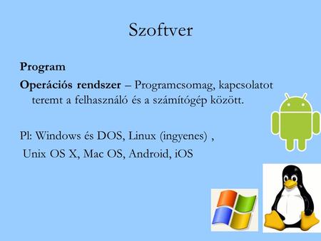 Szoftver Program Operációs rendszer – Programcsomag, kapcsolatot teremt a felhasználó és a számítógép között. Pl: Windows és DOS, Linux (ingyenes), Unix.