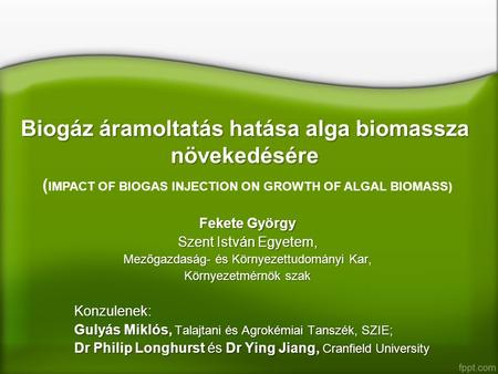 Biogáz áramoltatás hatása alga biomassza növekedésére ( IMPACT OF BIOGAS INJECTION ON GROWTH OF ALGAL BIOMASS) Fekete György Szent István Egyetem, Mezőgazdaság-