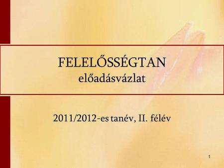 1 FELELŐSSÉGTAN előadásvázlat 2011/2012-es tanév, II. félév.