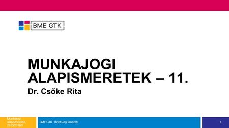 MUNKAJOGI ALAPISMERETEK – 11. Dr. Csőke Rita Munkajogi alapismeretek, 2015/2016/2. BME GTK Üzleti Jog Tanszék1.