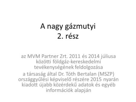 A nagy gázmutyi 2. rész az MVM Partner Zrt. 2011 és 2014 júliusa közötti földgáz-kereskedelmi tevékenységének feldolgozása a társaság által Dr. Tóth Bertalan.