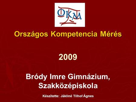 Országos Kompetencia Mérés 2009 Bródy Imre Gimnázium, Szakközépiskola Készítette: Jákliné Tilhof Ágnes.