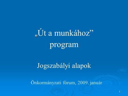 1 Önkormányzati fórum, 2009. január „ „ Út a munkához” program Jogszabályi alapok.