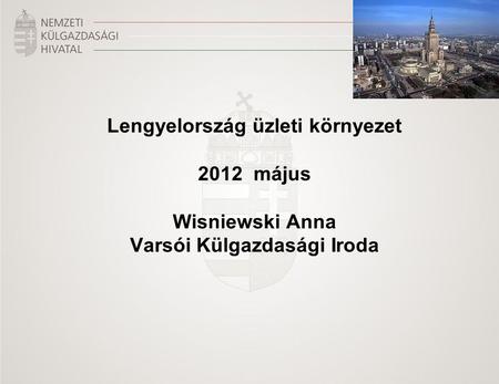Lengyelország üzleti környezet 2012 május Wisniewski Anna Varsói Külgazdasági Iroda.