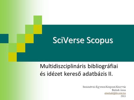 SciVerse Scopus Multidiszciplináris bibliográfiai és idézet kereső adatbázis II. Semmelweis Egyetem Központi Könyvtár Berhidi Anna