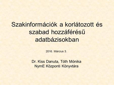 Szakinformációk a korlátozott és szabad hozzáférésű adatbázisokban Dr. Kiss Danuta, Tóth Mónika NymE Központi Könyvtára 2016. Március 3.