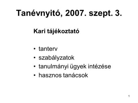 1 Tanévnyitó, 2007. szept. 3. Kari tájékoztató tanterv szabályzatok tanulmányi ügyek intézése hasznos tanácsok.
