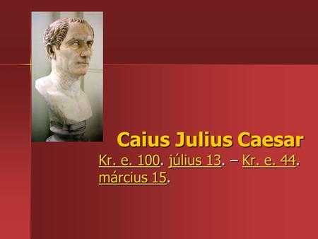 Caius Julius Caesar Kr. e. 100Kr. e. 100. július 13. – Kr. e. 44. március 15. július 13Kr. e. 44 március 15 Kr. e. 100július 13Kr. e. 44 március 15.