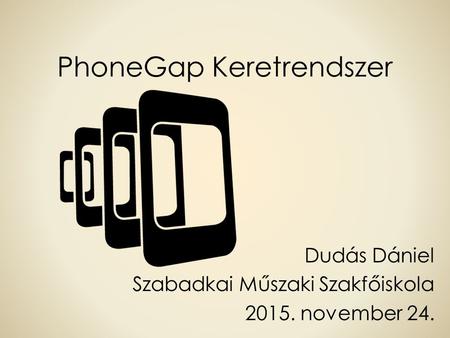 PhoneGap Keretrendszer Dudás Dániel Szabadkai Műszaki Szakfőiskola 2015. november 24.