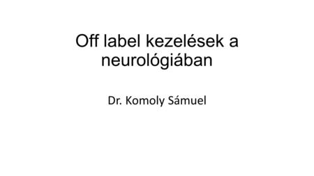 Off label kezelések a neurológiában Dr. Komoly Sámuel.