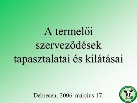 A termelői szerveződések tapasztalatai és kilátásai Debrecen, 2006. március 17.