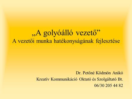 „A golyóálló vezető” A vezetői munka hatékonyságának fejlesztése Dr. Petőné Ködmön Anikó Kreatív Kommunikáció Oktató és Szolgáltató Bt. 06/30 205 44 82.