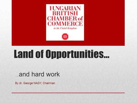 Land of Opportunities… …. and hard work By dr. George NAGY, Chairman.