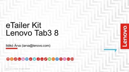 ETailer Kit Lenovo Tab3 8 2015 Lenovo Internal. All rights reserved. Ildikó Árva