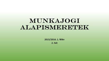 Munkajogi alapismeretek 2015/2016. 1. félév 2. hét.