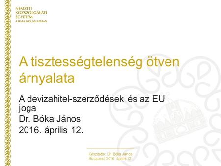 Készítette: Dr. Bóka János Budapest, 2016. április 12. A tisztességtelenség ötven árnyalata A devizahitel-szerződések és az EU joga Dr. Bóka János 2016.