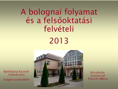 A bolognai folyamat és a felsőoktatási felvételi 2013 Batthyány Kázmér Gimnázium Szigetszentmiklós Készítette: Szerticsné Pinczés Mária.