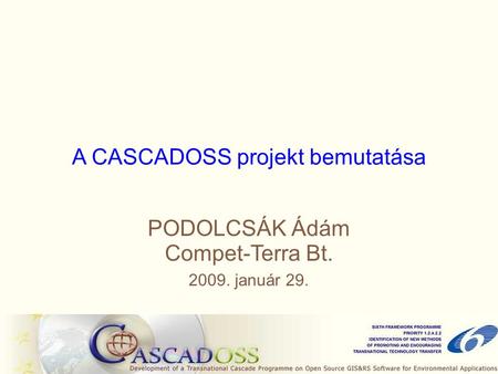 A CASCADOSS projekt bemutatása PODOLCSÁK Ádám Compet-Terra Bt. 2009. január 29.