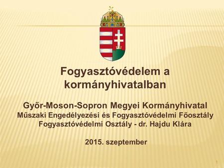 1 1 Fogyasztóvédelem a kormányhivatalban Győr-Moson-Sopron Megyei Kormányhivatal Műszaki Engedélyezési és Fogyasztóvédelmi Főosztály Fogyasztóvédelmi Osztály.
