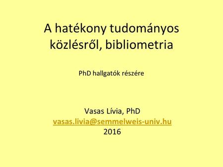 A hatékony tudományos közlésről, bibliometria PhD hallgatók részére Vasas Lívia, PhD 2016.