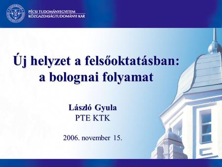 Új helyzet a felsőoktatásban: a bolognai folyamat László Gyula PTE KTK 2006. november 15.