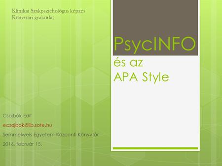 PsycINFO és az APA Style Csajbók Edit Semmelweis Egyetem Központi Könyvtár 2016. február 15. Klinikai Szakpszichológus képzés Könyvtári.