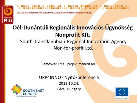 Dél-Dunántúli Regionális Innovációs Ügynökség Nonprofit Kft. UPP4INNO - Nyitókonferencia 2012.10.24. Pécs, Hungary South Transdanubian Regional Innovation.