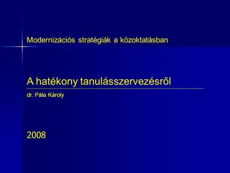 A hatékony tanulásszervezésről Modernizációs stratégiák a közoktatásban dr. Pála Károly 2008.