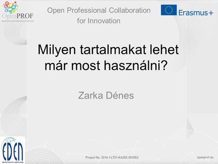 Openprof.eu Project No. 2014-1-LT01-KA202-000562 Milyen tartalmakat lehet már most használni? Zarka Dénes Open Professional Collaboration for Innovation.