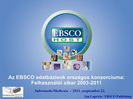Az EBSCO adatbázisok országos konzorciuma: Felhasználói siker 2003-2011 Informatio Medicata – 2011. szeptember 22. Jan Luprich / EBSCO Publishing.