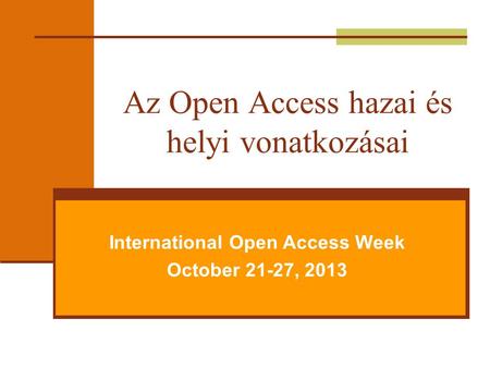 Az Open Access hazai és helyi vonatkozásai International Open Access Week October 21-27, 2013.