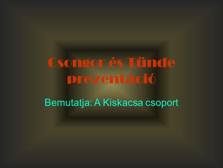 Csongor és Tünde prezentáció Bemutatja: A Kiskacsa csoport.