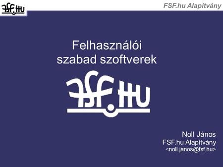 FSF.hu Alapítvány Felhasználói szabad szoftverek Noll János FSF.hu Alapítvány.