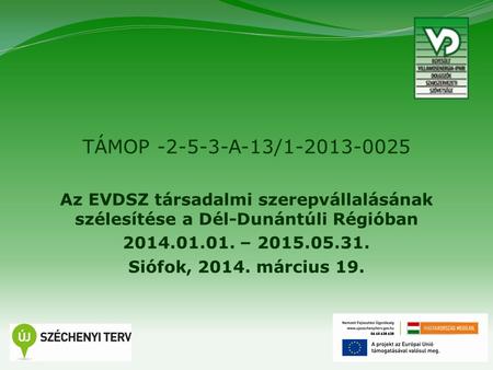 1 TÁMOP -2-5-3-A-13/1-2013-0025 Az EVDSZ társadalmi szerepvállalásának szélesítése a Dél-Dunántúli Régióban 2014.01.01. – 2015.05.31. Siófok, 2014. március.